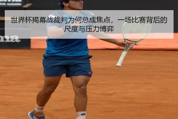 世界杯揭幕战裁判为何总成焦点，一场比赛背后的尺度与压力博弈
